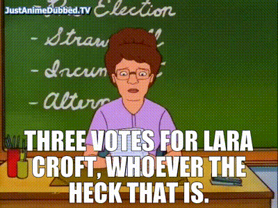 THREE VOTES FOR LARA CROFT, WHOEVER THE HECK THAT IS.gif